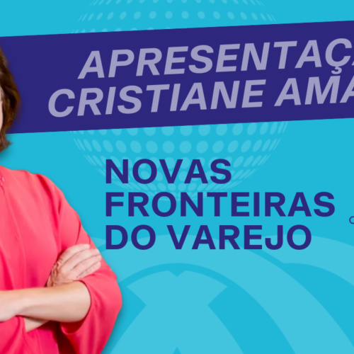Novas Fronteiras do Varejo – por Cristiane Amaral